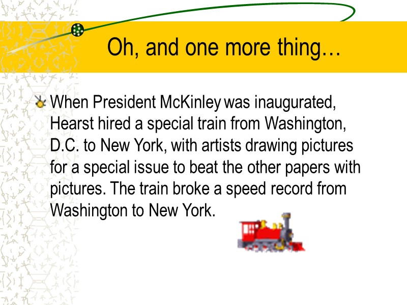 Oh, and one more thing… When President McKinley was inaugurated, Hearst hired a special